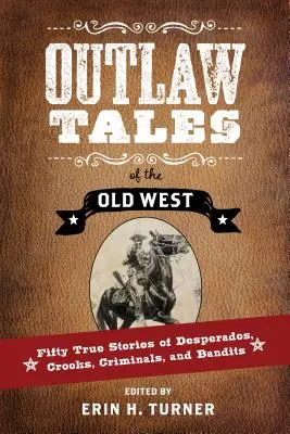 A régi nyugat törvényen kívüli történetei: Ötven igaz történet desperadosokról, szélhámosokról, bűnözőkről és banditákról - Outlaw Tales of the Old West: Fifty True Stories of Desperados, Crooks, Criminals, and Bandits