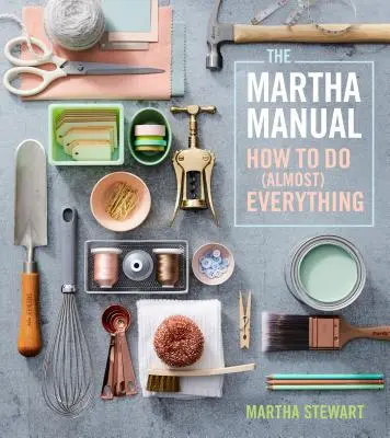 A Martha kézikönyv: Hogyan csináljunk (majdnem) mindent - The Martha Manual: How to Do (Almost) Everything