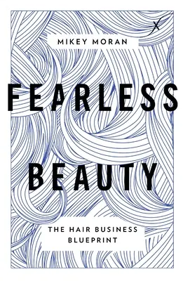 Félelem nélküli szépség: The Hair Business Blueprint - Fearless Beauty: The Hair Business Blueprint