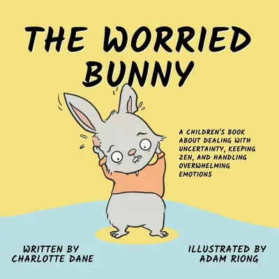 Az aggódó nyuszi: Gyermekkönyv a bizonytalanság kezeléséről, a zen megőrzéséről és a túláradó érzelmek kezeléséről - The Worried Bunny: A Children's Book About Dealing With Uncertainty, Keeping Zen, and Handling Overwhelming Emotions