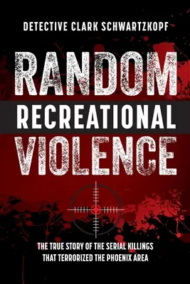 Random Recreational Violence (Véletlenszerű rekreációs erőszak): A Phoenix körzetét terrorizáló sorozatgyilkosságok igaz története - Random Recreational Violence: The True Story of the Serial Killings that Terrorized the Phoenix Area