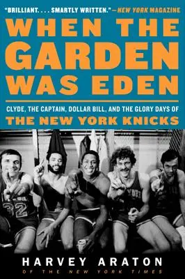 Amikor a kert Éden volt: Clyde, a kapitány, Dollar Bill és a New York Knicks dicsőséges napjai - When the Garden Was Eden: Clyde, the Captain, Dollar Bill, and the Glory Days of the New York Knicks