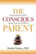 A tudatos szülő: Önmagunk átalakítása, gyermekeink képessé tétele - The Conscious Parent: Transforming Ourselves, Empowering Our Children