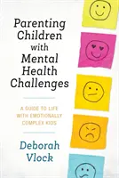 A mentális egészségügyi kihívásokkal küzdő gyermekek szülői nevelése: Útmutató az érzelmileg összetett gyerekekkel való élethez - Parenting Children with Mental Health Challenges: A Guide to Life with Emotionally Complex Kids