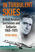 Turbulens égbolton: Brit repülési sikerek és kudarcok - 1945-1975 - In Turbulent Skies: British Aviation Successes and Setbacks - 1945-1975