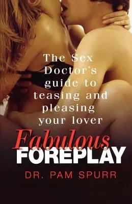 Mesés előjáték: A szexdoktor útmutatója a szeretőd ingerléséhez és örömszerzéséhez - Fabulous Foreplay: The Sex Doctor's Guide to Teasing and Pleasing Your Lover