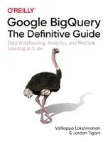 Google Bigquery: The Definitive Guide: The Definitive Guide: Data Warehousing, Analytics, and Machine Learning at Scale - Google Bigquery: The Definitive Guide: Data Warehousing, Analytics, and Machine Learning at Scale