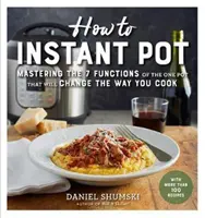 Hogyan kell Instant Pot: Az egyetlen edény összes funkciójának elsajátítása, amely megváltoztatja a főzés módját - most teljesen frissítve a legújabb G - How to Instant Pot: Mastering All the Functions of the One Pot That Will Change the Way You Cook - Now Completely Updated for the Latest G