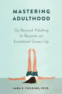 A felnőttkor elsajátítása: Túl a felnőtté váláson, hogy érzelmileg felnőtté váljunk - Mastering Adulthood: Go Beyond Adulting to Become an Emotional Grown-Up