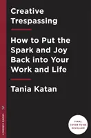 Kreatív birtokháborítás: Hogyan tegyük vissza a szikrát és az örömöt a munkánkba és az életünkbe? - Creative Trespassing: How to Put the Spark and Joy Back Into Your Work and Life