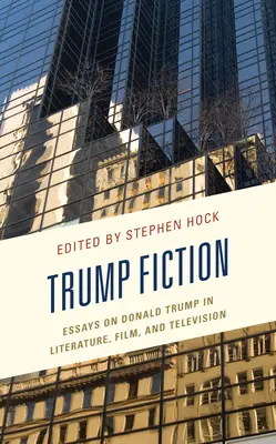 Trump fikciója: Essays on Donald Trump in Literature, Film, and Television (Esszék Donald Trumpról az irodalomban, a filmben és a televízióban) - Trump Fiction: Essays on Donald Trump in Literature, Film, and Television