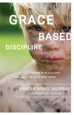 Kegyelem alapú fegyelmezés: Hogyan lehetsz a legjobb formádban, amikor a gyerekeid a legrosszabbul vannak? - Grace Based Discipline: How to Be at Your Best When Your Kids Are at Their Worst