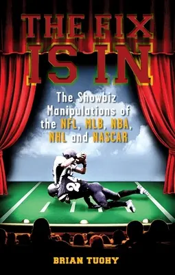 The Fix Is in: Az NFL, Mlb, NBA, NHL és NASCAR showbiznisz-manipulációi - The Fix Is in: The Showbiz Manipulations of the Nfl, Mlb, Nba, NHL and NASCAR