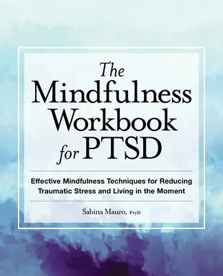 The Mindfulness Workbook for Ptsd: Hatékony mindfulness technikák a traumatikus stressz csökkentéséhez és a pillanatban való élethez - The Mindfulness Workbook for Ptsd: Effective Mindfulness Techniques for Reducing Traumatic Stress and Living in the Moment