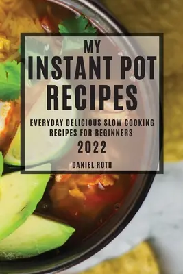 Az én Instant Pot receptjeim 2022: Mindennapi finom lassú főzés receptek kezdőknek - My Instant Pot Recipes 2022: Everyday Delicious Slow Cooking Recipes for Beginners