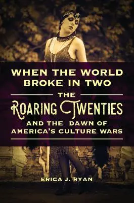 Amikor a világ kettétört: A húszas évek és az amerikai kultúrháborúk hajnala - When the World Broke in Two: The Roaring Twenties and the Dawn of America's Culture Wars