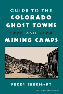 Kalauz a coloradói szellemvárosokhoz és bányásztáborokhoz: És bányásztáborok - Guide to the Colorado Ghost Towns and Mining Camps: And Mining Camps