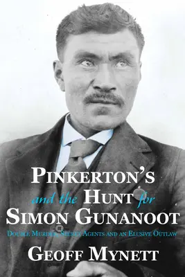 Pinkerton és a Simon Gunanoot utáni vadászat: Kettős gyilkosság, titkosügynökök és egy rejtőzködő bűnöző - Pinkerton's and the Hunt for Simon Gunanoot: Double Murder, Secret Agents and an Elusive Outlaw