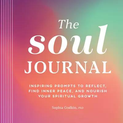 The Soul Journal: Inspiráló ösztönzések az elmélkedéshez, a belső béke megtalálásához és a lelki növekedés táplálásához - The Soul Journal: Inspiring Prompts to Reflect, Find Inner Peace, and Nourish Your Spiritual Growth