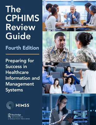 A Cphims felülvizsgálati útmutató, 4. kiadás: Felkészülés a sikerre az egészségügyi információs és irányítási rendszerekben - The Cphims Review Guide, 4th Edition: Preparing for Success in Healthcare Information and Management Systems