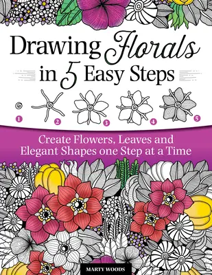 Virágok rajzolása 5 egyszerű lépésben: Virágok, levelek és elegáns formák létrehozása lépésről lépésre - Drawing Florals in 5 Easy Steps: Create Flowers, Leaves, and Elegant Shapes One Step at a Time