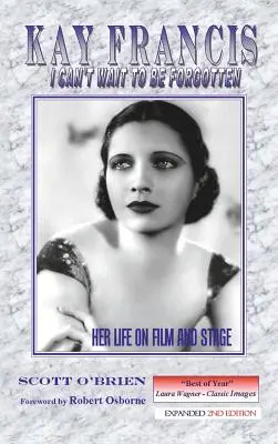 Kay Francis: Kay Francis: Nem tudok várni, hogy elfelejtsenek: Életét a filmben és a színpadon - Kay Francis: I Can't Wait to Be Forgotten: Her Life on Film and Stage