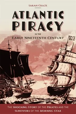 Atlanti kalózkodás a tizenkilencedik század elején: A kalózok és a Morning Star túlélőinek megrázó története - Atlantic Piracy in the Early Nineteenth Century: The Shocking Story of the Pirates and the Survivors of the Morning Star