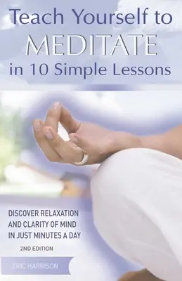 Tanítsd meg magad meditálni 10 egyszerű leckében: Fedezd fel a relaxációt és az elme tisztaságát mindössze napi néhány percben - Teach Yourself to Meditate in 10 Simple Lessons: Discover Relaxation and Clarity of Mind in Just Minutes a Day