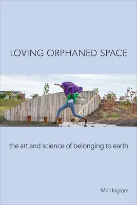 Az elárvult tér szeretete: A Földhöz tartozás művészete és tudománya - Loving Orphaned Space: The Art and Science of Belonging to Earth