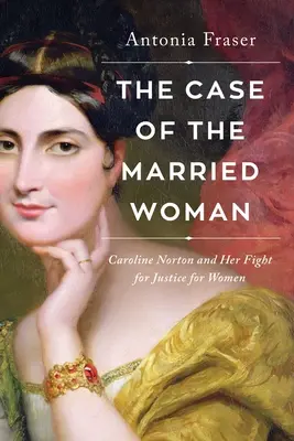 A férjes asszony esete: Caroline Norton és harca a női igazságszolgáltatásért - The Case of the Married Woman: Caroline Norton and Her Fight for Women's Justice