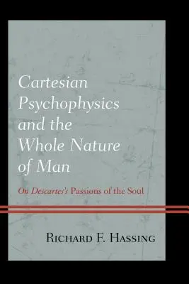 A karteziánus pszichofizika és az ember egész természete: Descartes A lélek szenvedélyeiről - Cartesian Psychophysics and the Whole Nature of Man: On Descartes's Passions of the Soul