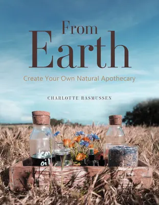 A Földről: Create Your Own Natural Apothecary - From Earth: Create Your Own Natural Apothecary