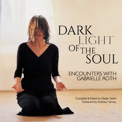 A lélek sötét fénye: Találkozások Gabrielle Roth-tal - Dark Light of the Soul: Encounters with Gabrielle Roth