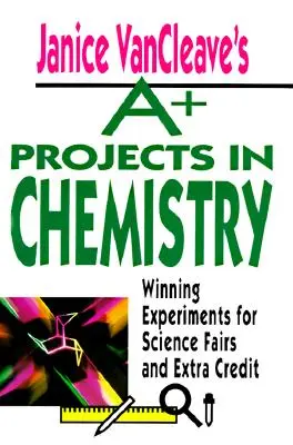 Janice VanCleave's A+ Projects in Chemistry: Winning Experiments for Science Fairs and Extra Credit (Nyerő kísérletek tudományos vásárokhoz és extra kreditekhez) - Janice VanCleave's A+ Projects in Chemistry: Winning Experiments for Science Fairs and Extra Credit