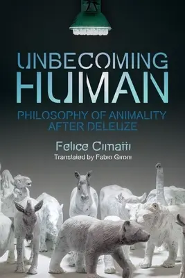 Unbecoming Human: Az állatiasság filozófiája Deleuze után - Unbecoming Human: Philosophy of Animality After Deleuze