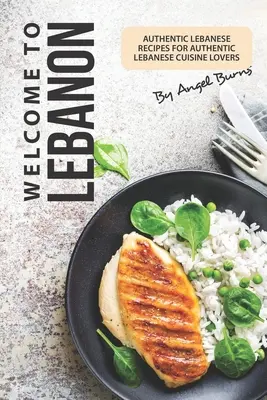 Üdvözöljük Libanonban: Libanoni receptek az autentikus libanoni konyha szerelmeseinek - Welcome to Lebanon: Authentic Lebanese Recipes for Authentic Lebanese Cuisine Lovers