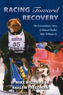 Racing Toward Recovery: Az alaszkai Musher Mike Williams Sr. rendkívüli története - Racing Toward Recovery: The Extraordinary Story of Alaska Musher Mike Williams Sr.