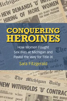 Hódító hősnők: Hogyan harcoltak a nők a nemi előítéletek ellen a Michiganben és hogyan kövezték ki az utat a IX. címnek - Conquering Heroines: How Women Fought Sex Bias at Michigan and Paved the Way for Title IX