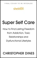 Szuper öngondoskodás: Hogyan találjunk tartós szabadságot a függőségtől, a mérgező kapcsolatoktól és a diszfunkcionális életmódtól - Super Self Care: How to Find Lasting Freedom from Addiction, Toxic Relationships and Dysfunctional Lifestyles