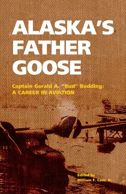 Alaszka lúd apja: Gerald A. Bud Bodding kapitány: Bodding: Egy karrier a repülésben - Alaska's Father Goose: Captain Gerald A. Bud Bodding: A Career in Aviation