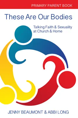 These Are Our Bodies: Általános iskolai szülői füzet: Beszélgetés a hitről és a szexualitásról a templomban és otthon - These Are Our Bodies: Primary Parent Book: Talking Faith & Sexuality at Church & Home