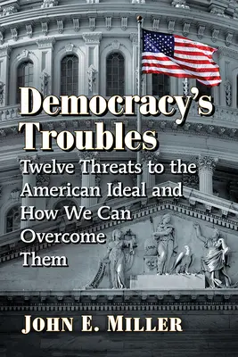 A demokrácia gondjai: Az amerikai eszményt fenyegető tizenkét veszély és hogyan győzhetjük le őket - Democracy's Troubles: Twelve Threats to the American Ideal and How We Can Overcome Them