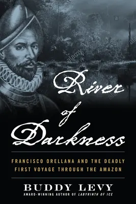 A sötétség folyója: Francisco Orellana és a halálos első utazás az Amazonason át - River of Darkness: Francisco Orellana and the Deadly First Voyage Through the Amazon