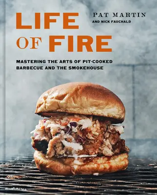 A tűz élete: A gödörben sütés, a grillezés és a füstölés művészetének elsajátítása: A Cookbook - Life of Fire: Mastering the Arts of Pit-Cooked Barbecue, the Grill, and the Smokehouse: A Cookbook