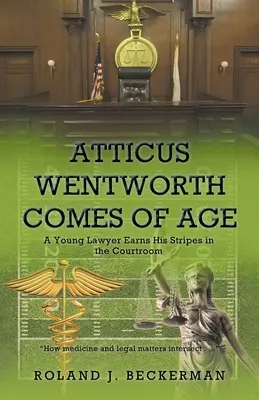 Atticus Wentworth felnőtté válik: A Young Lawyer Earns His Stripes in the Courtroom (Egy fiatal ügyvéd kiérdemli a csíkjait a tárgyalóteremben) - Atticus Wentworth Comes of Age: A Young Lawyer Earns His Stripes in the Courtroom