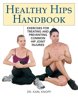 Egészséges csípő kézikönyv: Gyakorlatok a gyakori csípőízületi sérülések kezelésére és megelőzésére - Healthy Hips Handbook: Exercises for Treating and Preventing Common Hip Joint Injuries