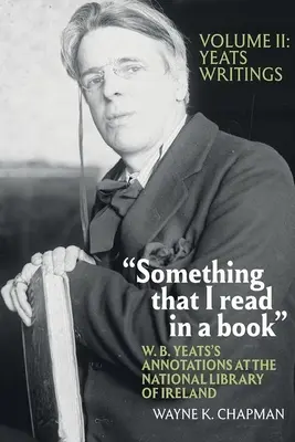 Valami, amit egy könyvben olvastam: W. B. Yeats jegyzetei az Ír Nemzeti Könyvtárban: Vol. 2: Yeats's Writings (2. kötet: Yeats írásai) - Something That I Read in a Book: W. B. Yeats's Annotations at the National Library of Ireland: Vol. 2: Yeats's Writings