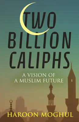 Kétmilliárd kalifa: A muzulmán jövő víziója - Two Billion Caliphs: A Vision of a Muslim Future