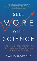 Tudományosan többet eladni - Az értékesítési sikert megalapozó gondolkodásmódok, tulajdonságok és viselkedésmódok - Sell More with Science - The Mindsets, Traits and Behaviours That Create Sales Success