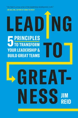 Nagyszerűségre vezetés: 5 alapelv a vezetés átalakításához és a nagyszerű csapatok építéséhez - Leading to Greatness: 5 Principles to Transform Your Leadership and Build Great Teams